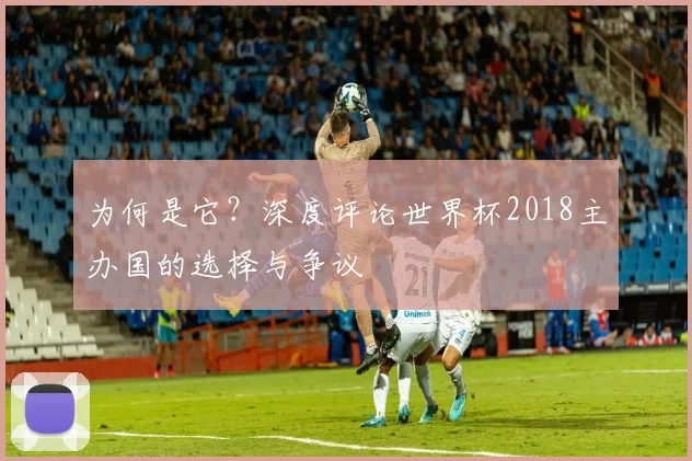 为何是它？深度评论世界杯2018主办国的选择与争议