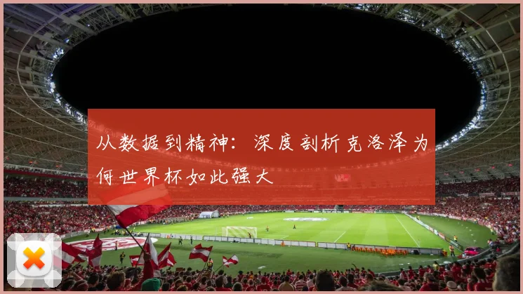 从数据到精神：深度剖析克洛泽为何世界杯如此强大