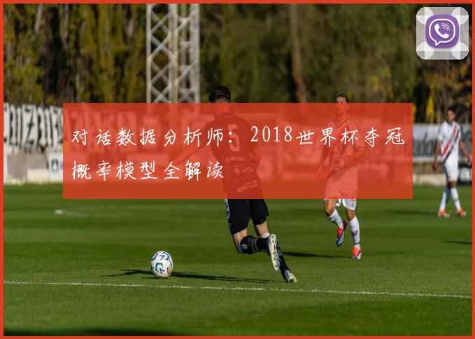 对话数据分析师：2018世界杯夺冠概率模型全解读