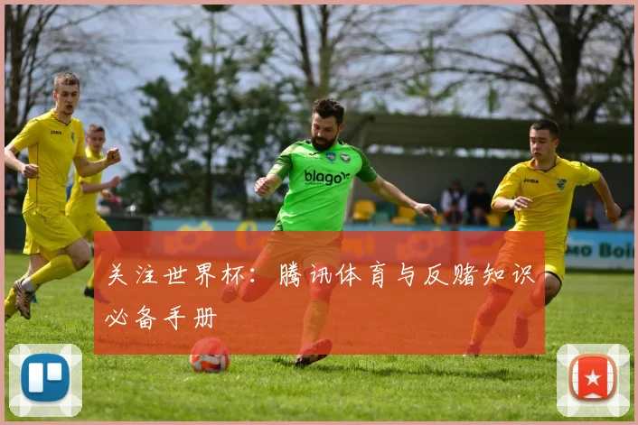 关注世界杯：腾讯体育与反赌知识必备手册