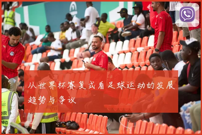 从世界杯赛复式看足球运动的发展趋势与争议
