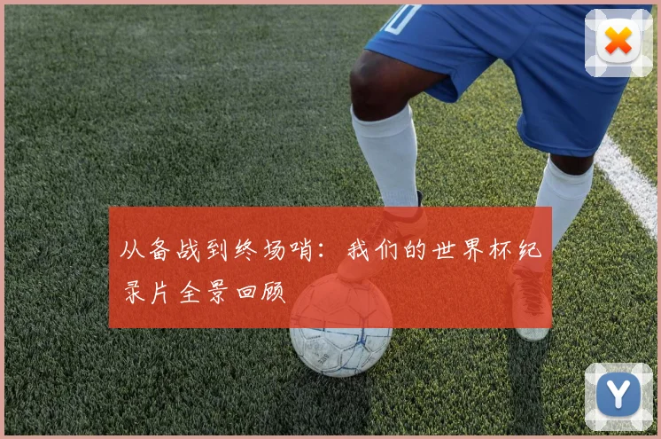 从备战到终场哨：我们的世界杯纪录片全景回顾