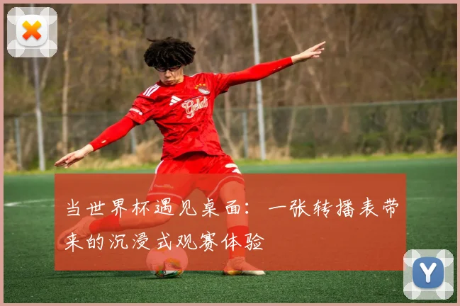 当世界杯遇见桌面：一张转播表带来的沉浸式观赛体验